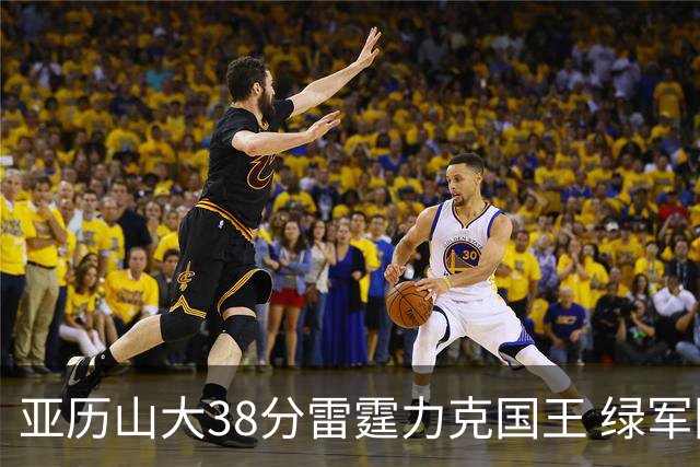亚历山大38分雷霆力克国王 绿军险胜热火4连胜