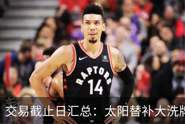 交易截止日汇总：太阳替补大洗牌 尼克斯大赚