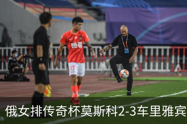 俄女排传奇杯莫斯科2-3车里雅宾斯克 王云蕗13分