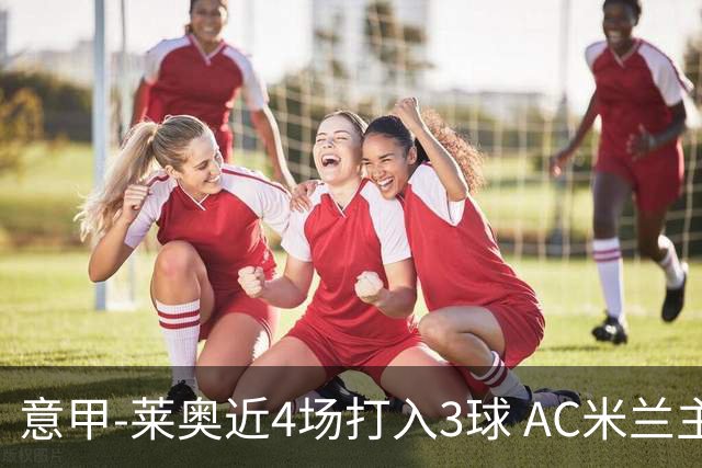 意甲-莱奥近4场打入3球 AC米兰主场1-1遭连平